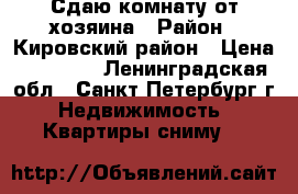 Сдаю комнату от хозяина › Район ­ Кировский район › Цена ­ 13 000 - Ленинградская обл., Санкт-Петербург г. Недвижимость » Квартиры сниму   
